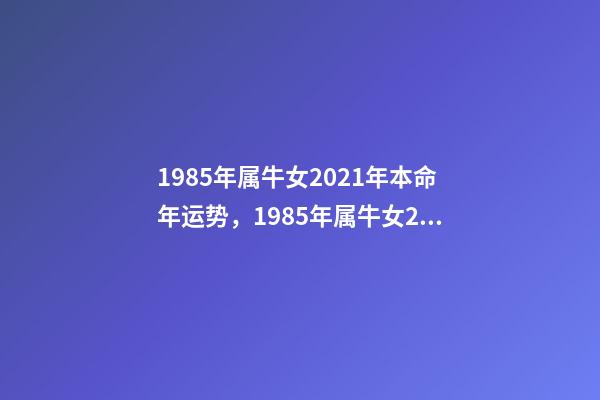 1985年属牛女2021年本命年运势，1985年属牛女2021年本命年 85年属牛人最穷不过36岁 1985属牛女人命苦-第1张-观点-玄机派